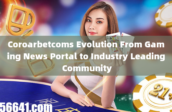 Coroarbetcoms Evolution From Gaming News Portal to Industry Leading Community