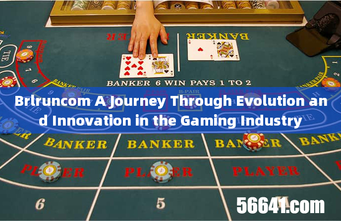 Brlruncom A Journey Through Evolution and Innovation in the Gaming Industry