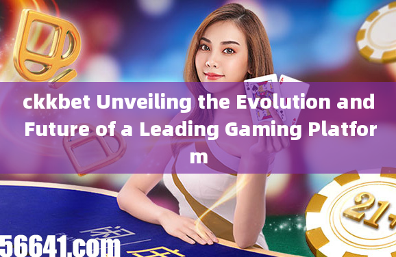 ckkbet Unveiling the Evolution and Future of a Leading Gaming Platform