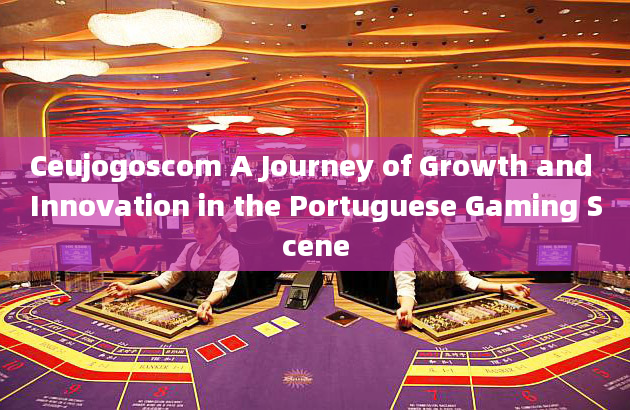 Ceujogoscom A Journey of Growth and Innovation in the Portuguese Gaming Scene