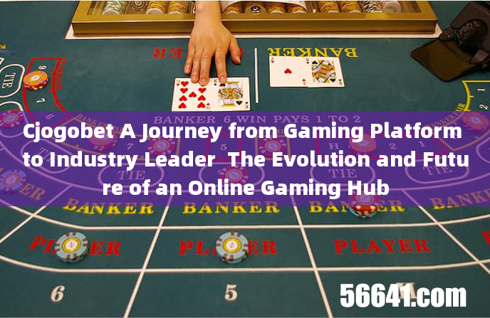 Cjogobet A Journey from Gaming Platform to Industry Leader  The Evolution and Future of an Online Ga