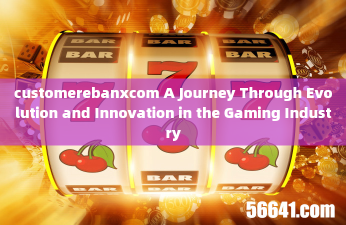 customerebanxcom A Journey Through Evolution and Innovation in the Gaming Industry