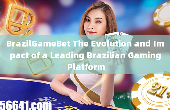 BrazilGameBet The Evolution and Impact of a Leading Brazilian Gaming Platform