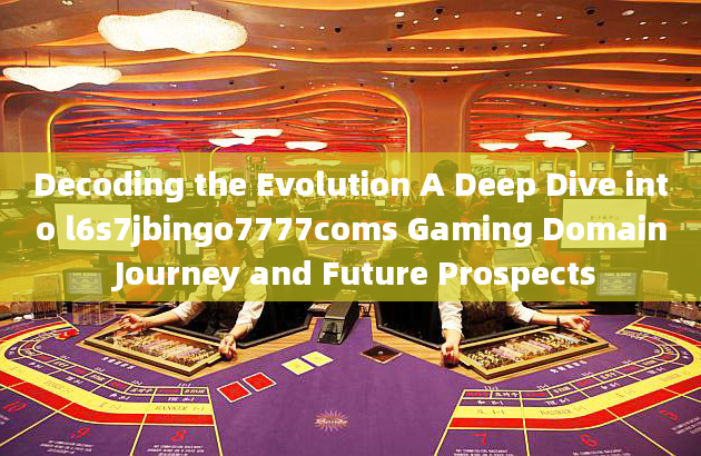 Decoding the Evolution A Deep Dive into l6s7jbingo7777coms Gaming Domain Journey and Future Prospect