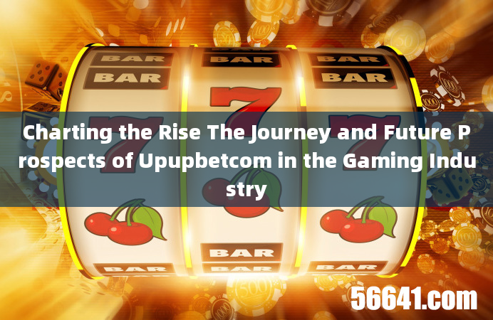 Charting the Rise The Journey and Future Prospects of Upupbetcom in the Gaming Industry