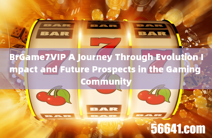 BrGame7VIP A Journey Through Evolution Impact and Future Prospects in the Gaming Community