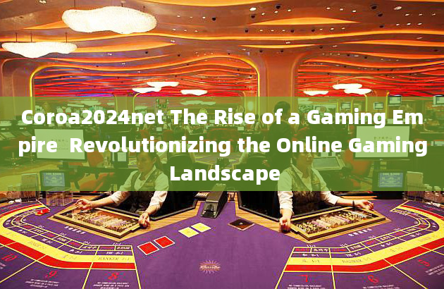 Coroa2024net The Rise of a Gaming Empire  Revolutionizing the Online Gaming Landscape