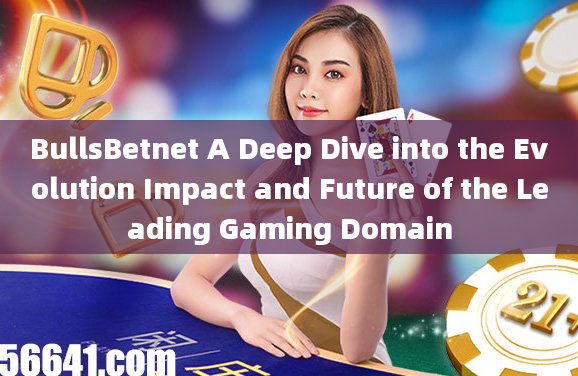 BullsBetnet A Deep Dive into the Evolution Impact and Future of the Leading Gaming Domain