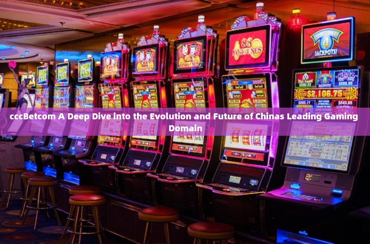 cccBetcom A Deep Dive into the Evolution and Future of Chinas Leading Gaming Domain