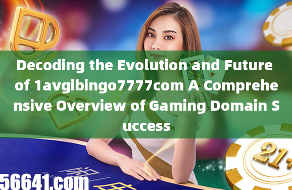 Decoding the Evolution and Future of 1avgibingo7777com A Comprehensive Overview of Gaming Domain Suc