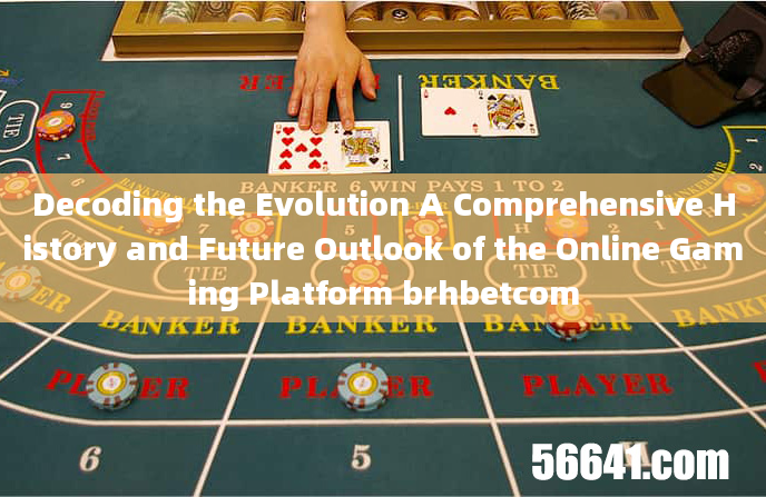 Decoding the Evolution A Comprehensive History and Future Outlook of the Online Gaming Platform brhb