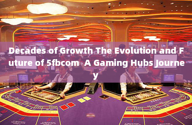 Decades of Growth The Evolution and Future of 5fbcom  A Gaming Hubs Journey