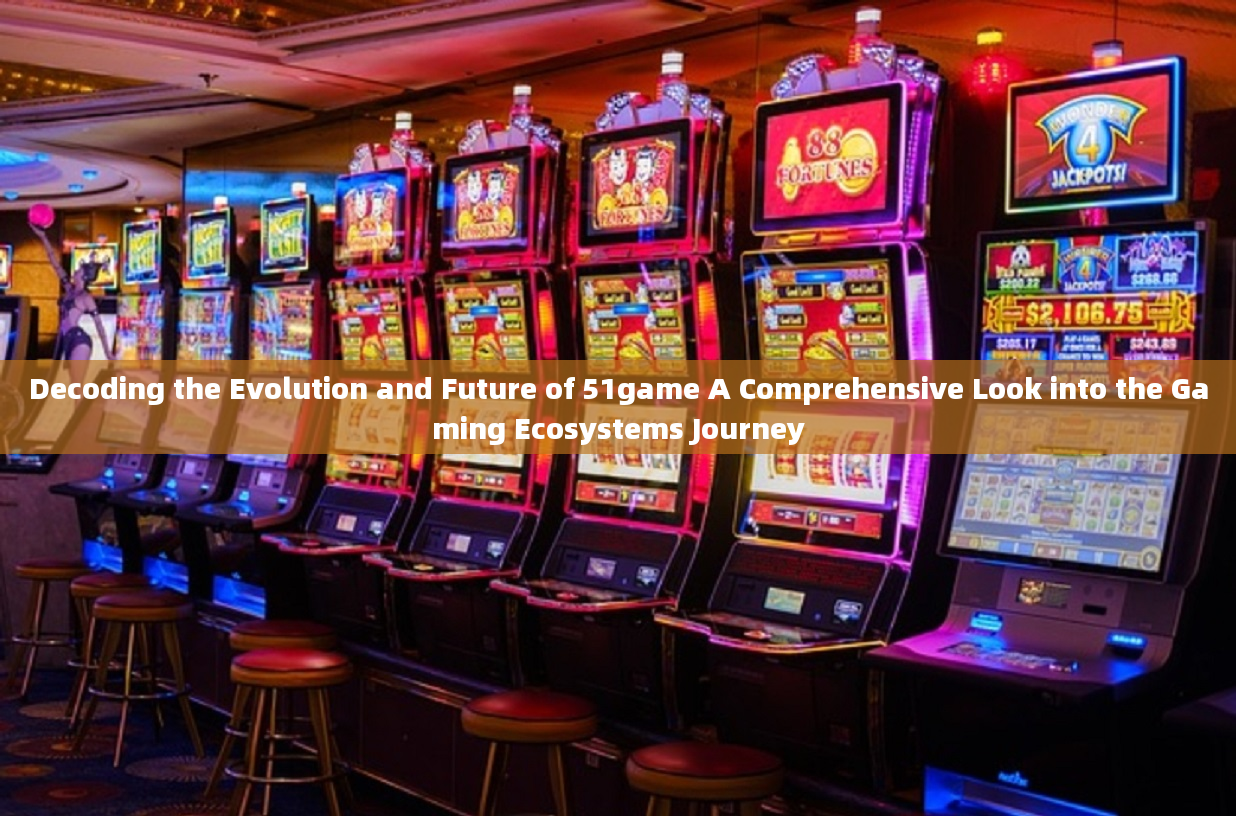 Decoding the Evolution and Future of 51game A Comprehensive Look into the Gaming Ecosystems Journey