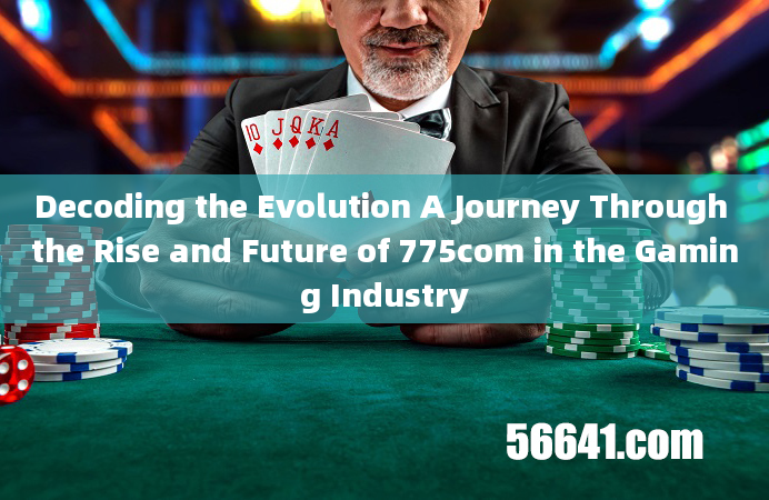 Decoding the Evolution A Journey Through the Rise and Future of 775com in the Gaming Industry