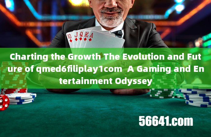 Charting the Growth The Evolution and Future of qmed6filiplay1com  A Gaming and Entertainment Odysse