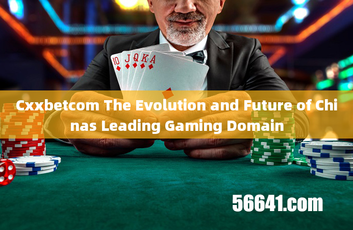 Cxxbetcom The Evolution and Future of Chinas Leading Gaming Domain