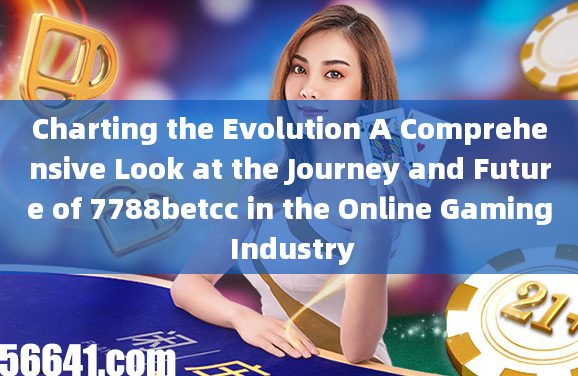 Charting the Evolution A Comprehensive Look at the Journey and Future of 7788betcc in the Online Gam