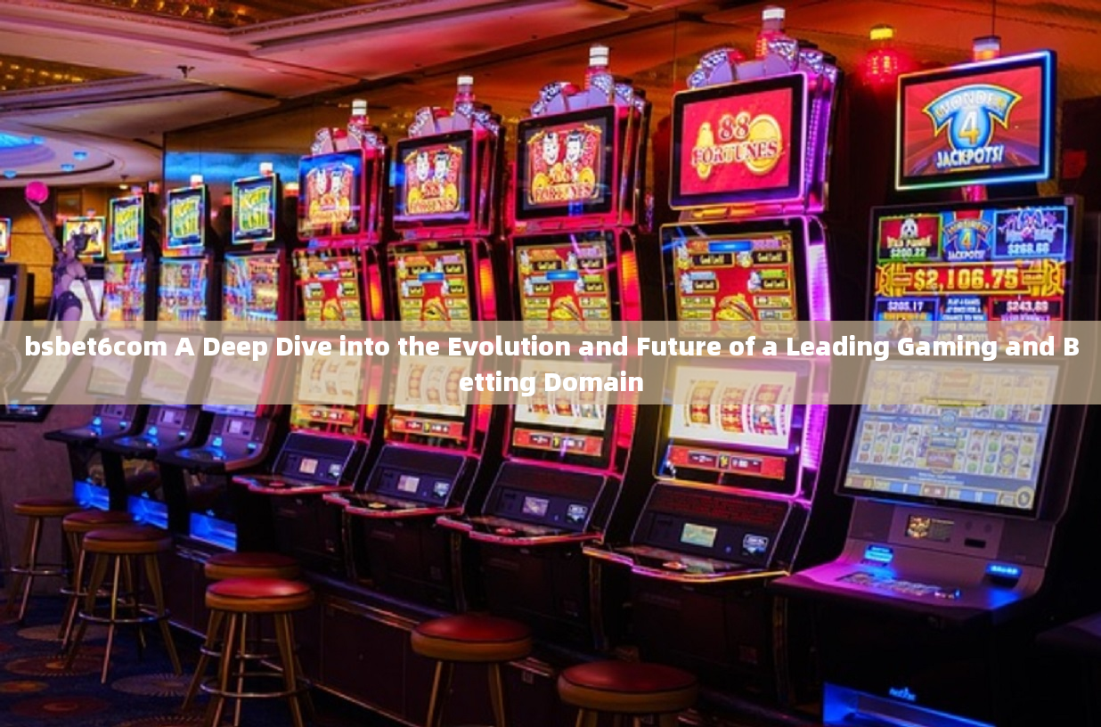 bsbet6com A Deep Dive into the Evolution and Future of a Leading Gaming and Betting Domain