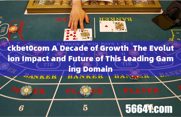 ckbet0com A Decade of Growth  The Evolution Impact and Future of This Leading Gaming Domain