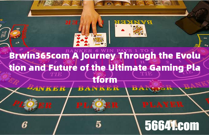 Brwin365com A Journey Through the Evolution and Future of the Ultimate Gaming Platform